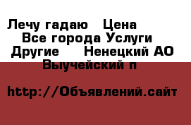 Лечу гадаю › Цена ­ 500 - Все города Услуги » Другие   . Ненецкий АО,Выучейский п.